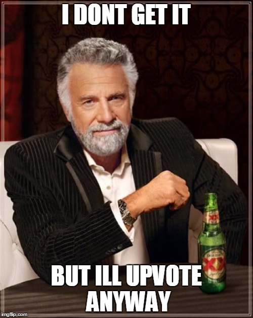 The Most Interesting Man In The World Meme | I DONT GET IT BUT ILL UPVOTE ANYWAY | image tagged in memes,the most interesting man in the world | made w/ Imgflip meme maker