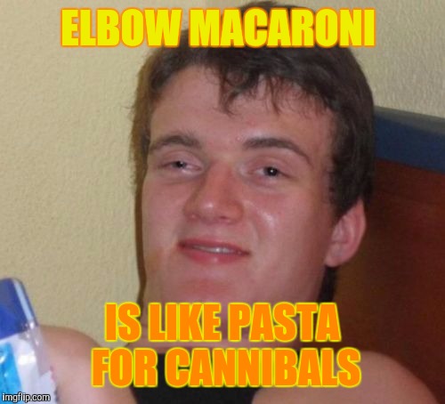 10 Guy Meme | ELBOW MACARONI; IS LIKE PASTA FOR CANNIBALS | image tagged in memes,10 guy | made w/ Imgflip meme maker