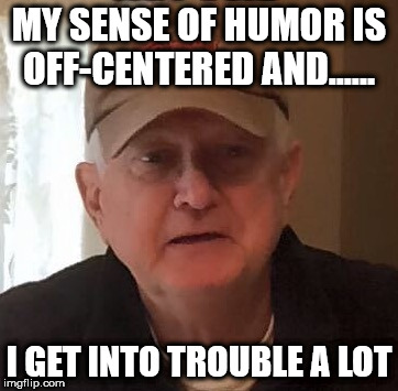 MY SENSE OF HUMOR IS OFF-CENTERED AND...... I GET INTO TROUBLE A LOT | made w/ Imgflip meme maker