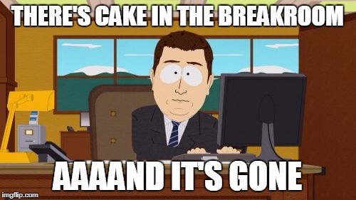 Aaaaand Its Gone Meme | THERE'S CAKE IN THE BREAKROOM; AAAAND IT'S GONE | image tagged in memes,aaaaand its gone | made w/ Imgflip meme maker