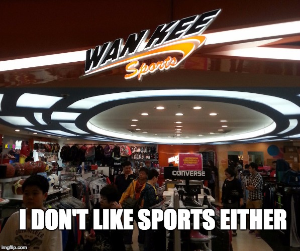 Wan Kee Sports | I DON'T LIKE SPORTS EITHER | image tagged in sports shop | made w/ Imgflip meme maker