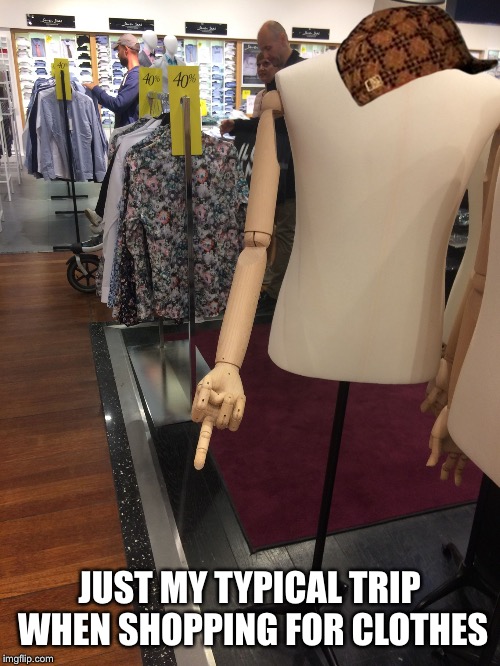 JUST MY TYPICAL TRIP WHEN SHOPPING FOR CLOTHES | image tagged in i'm amused,scumbag | made w/ Imgflip meme maker