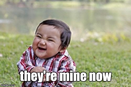 Evil Toddler Meme | they're mine now | image tagged in memes,evil toddler | made w/ Imgflip meme maker