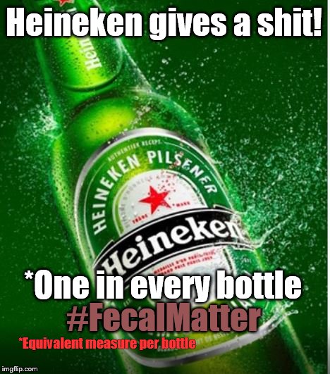 Heineken gives a shit | Heineken gives a shit! *One in every bottle; #FecalMatter; *Equivalent measure per bottle | image tagged in heineken,fecalmatter,bottle of shit | made w/ Imgflip meme maker