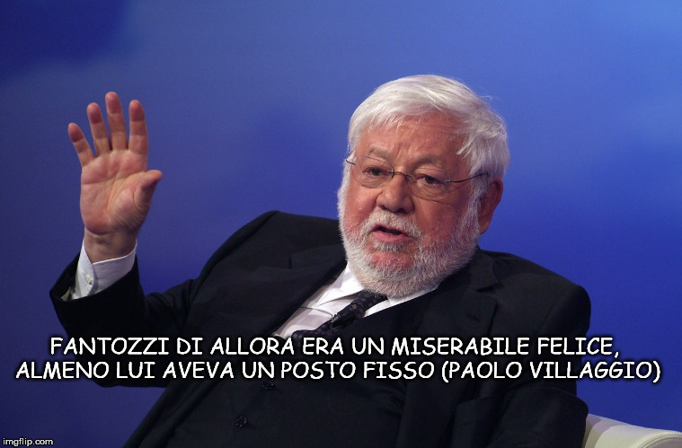 FANTOZZI DI ALLORA ERA UN MISERABILE FELICE, ALMENO LUI AVEVA UN POSTO FISSO (PAOLO VILLAGGIO) | made w/ Imgflip meme maker