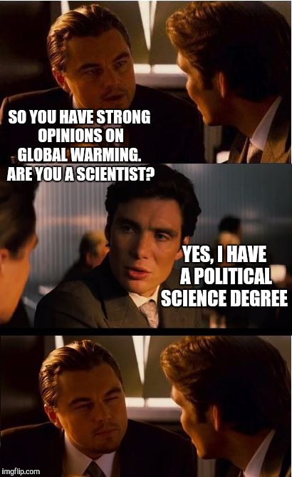 Seems legit  | SO YOU HAVE STRONG OPINIONS ON GLOBAL WARMING.  ARE YOU A SCIENTIST? YES, I HAVE A POLITICAL SCIENCE DEGREE | image tagged in memes,inception,jbmemegeek,global warming | made w/ Imgflip meme maker