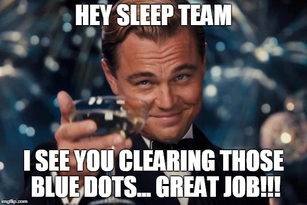 Leonardo Dicaprio Cheers Meme | HEY SLEEP TEAM; I SEE YOU CLEARING THOSE BLUE DOTS...
GREAT JOB!!! | image tagged in memes,leonardo dicaprio cheers | made w/ Imgflip meme maker