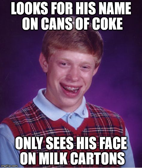 Bad Luck Brian Meme | LOOKS FOR HIS NAME ON CANS OF COKE; ONLY SEES HIS FACE ON MILK CARTONS | image tagged in memes,bad luck brian | made w/ Imgflip meme maker