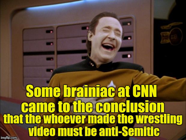 Data likes it | Some brainiac at CNN came to the conclusion that the whoever made the wrestling video must be anti-Semitic | image tagged in data likes it | made w/ Imgflip meme maker