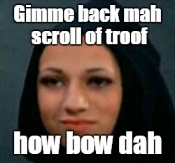 Gimme back mah scroll of troof how bow dah | made w/ Imgflip meme maker