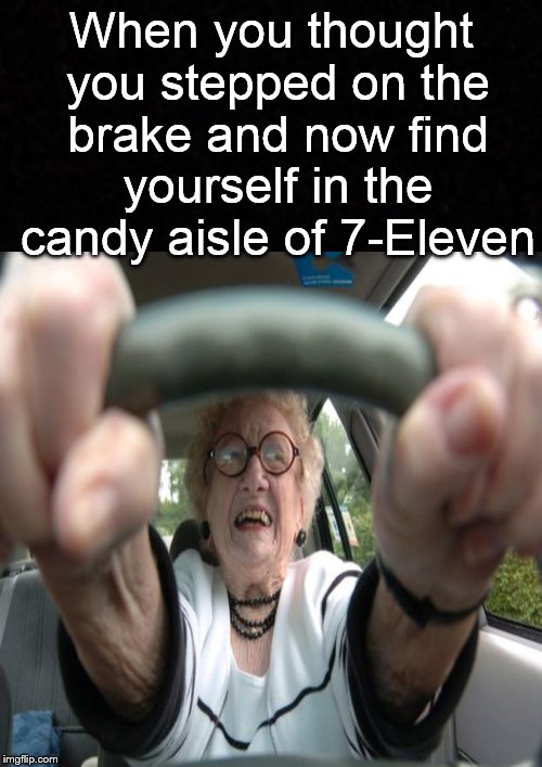Time to revoke those geriatric licenses.... | When you thought you stepped on the brake and now find yourself in the candy aisle of 7-Eleven | image tagged in funny memes,old woman,bad drivers,7 eleven,old fart,driving | made w/ Imgflip meme maker