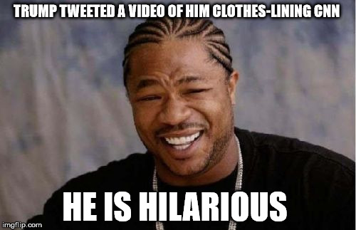 Yo Dawg Heard You | TRUMP TWEETED A VIDEO OF HIM CLOTHES-LINING CNN; HE IS HILARIOUS | image tagged in memes,yo dawg heard you | made w/ Imgflip meme maker