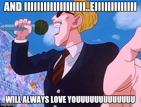 dbz | AND IIIIIIIIIIIIIIIIIII..EIIIIIIIIIIIII; WILL ALWAYS LOVE YOUUUUUUUUUUUUU | image tagged in dbz | made w/ Imgflip meme maker