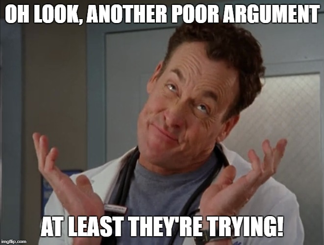 Argument Shrug | OH LOOK, ANOTHER POOR ARGUMENT; AT LEAST THEY'RE TRYING! | image tagged in debate drcox scrubs giveup poorargument | made w/ Imgflip meme maker
