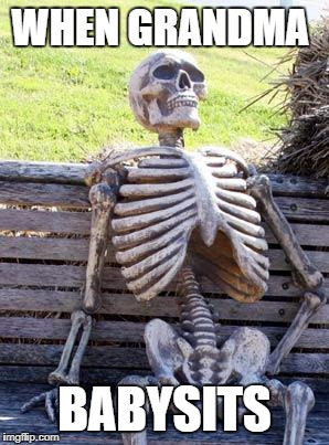 Waiting Skeleton Meme | WHEN GRANDMA; BABYSITS | image tagged in memes,waiting skeleton | made w/ Imgflip meme maker