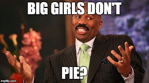 Steve Harvey Meme | BIG GIRLS DON'T PIE? | image tagged in memes,steve harvey | made w/ Imgflip meme maker