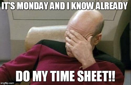 Captain Picard Facepalm | IT'S MONDAY AND I KNOW ALREADY; DO MY TIME SHEET!! | image tagged in memes,captain picard facepalm | made w/ Imgflip meme maker