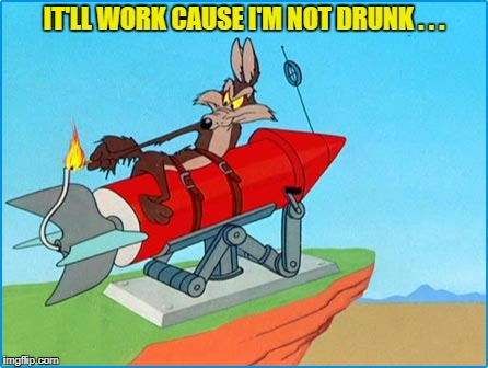 IT'LL WORK CAUSE I'M NOT DRUNK . . . | made w/ Imgflip meme maker