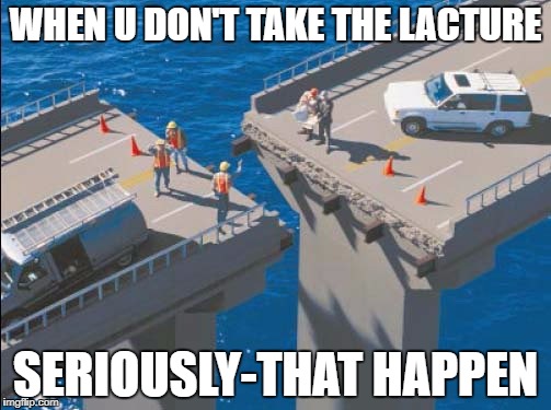 Engineering Bridge Fail | WHEN U DON'T TAKE THE LACTURE; SERIOUSLY-THAT HAPPEN | image tagged in engineering bridge fail | made w/ Imgflip meme maker