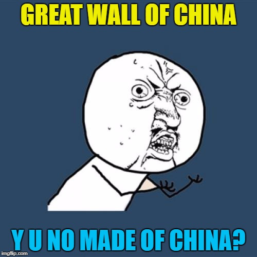 The clue's in the name :) | GREAT WALL OF CHINA; Y U NO MADE OF CHINA? | image tagged in memes,y u no,great wall of china,china | made w/ Imgflip meme maker
