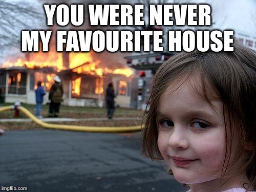 Disaster Girl | YOU WERE NEVER MY FAVOURITE HOUSE | image tagged in memes,disaster girl | made w/ Imgflip meme maker