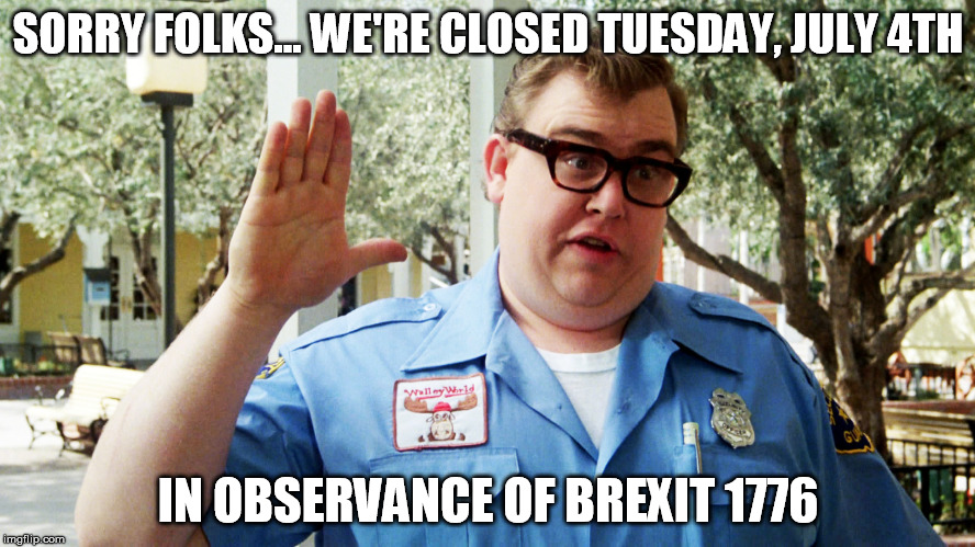 John Candy | SORRY FOLKS... WE'RE CLOSED TUESDAY, JULY 4TH; IN OBSERVANCE OF BREXIT 1776 | image tagged in 4th of july | made w/ Imgflip meme maker