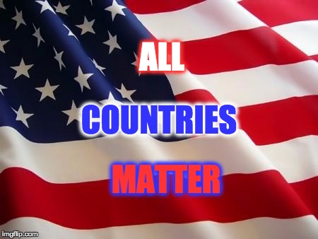 Happy Independence Day | ALL; COUNTRIES; MATTER | image tagged in american flag,4th of july,independence day,all lives matter | made w/ Imgflip meme maker