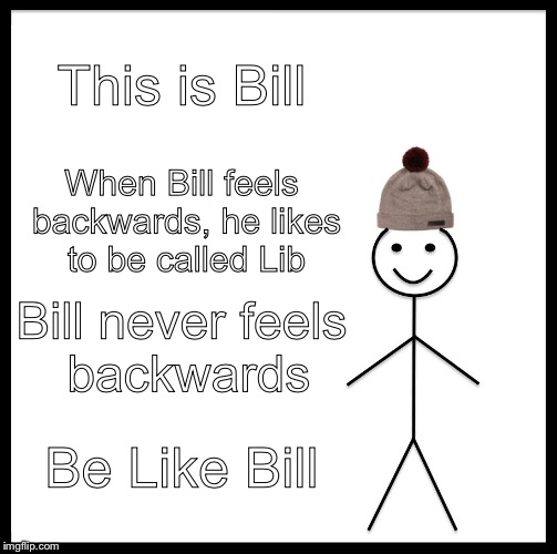 Be Like Bill Meme | This is Bill; When Bill feels backwards, he likes to be called Lib; Bill never feels backwards; Be Like Bill | image tagged in memes,be like bill | made w/ Imgflip meme maker