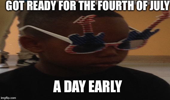GOT READY FOR THE FOURTH OF JULY; A DAY EARLY | image tagged in america | made w/ Imgflip meme maker
