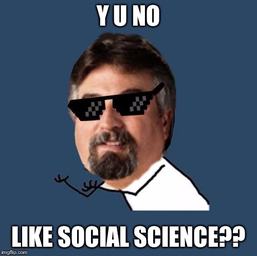 Y U No Cash Me on Page Nine? | Y U NO; LIKE SOCIAL SCIENCE?? | image tagged in y u no harget,memes | made w/ Imgflip meme maker