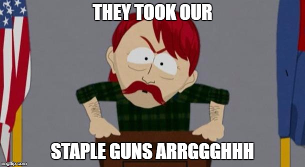 They took our jobs stance (South Park) | THEY TOOK OUR; STAPLE GUNS ARRGGGHHH | image tagged in they took our jobs stance south park | made w/ Imgflip meme maker