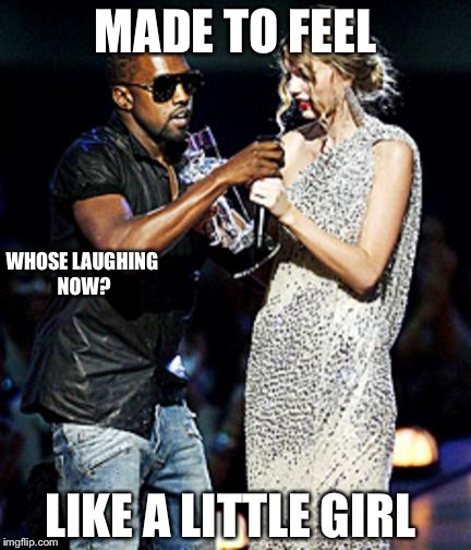 Kanye Stealing | MADE TO FEEL; WHOSE LAUGHING NOW? LIKE A LITTLE GIRL | image tagged in kanye stealing | made w/ Imgflip meme maker