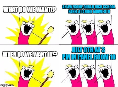 What Do We Want Meme | WHAT DO WE WANT!? AN AWESOME OURAN HIGH SCHOOL PANEL AT ANIME MIDWEST!! JULY 9TH AT 3 PM IN PANEL ROOM 10; WHEN DO WE WANT IT!? | image tagged in memes,what do we want | made w/ Imgflip meme maker