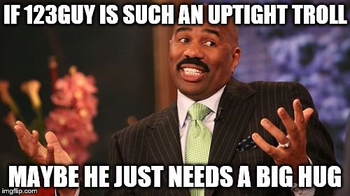 No hard feelings on my part (I guess I have yet to be trolled) | IF 123GUY IS SUCH AN UPTIGHT TROLL; MAYBE HE JUST NEEDS A BIG HUG | image tagged in memes,steve harvey,123guy,123troll,troll | made w/ Imgflip meme maker