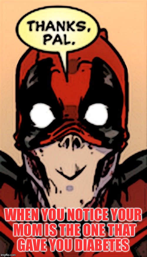 Deadpool thanks pal  | WHEN YOU NOTICE YOUR MOM IS THE ONE THAT GAVE YOU DIABETES | image tagged in deadpool thanks pal | made w/ Imgflip meme maker