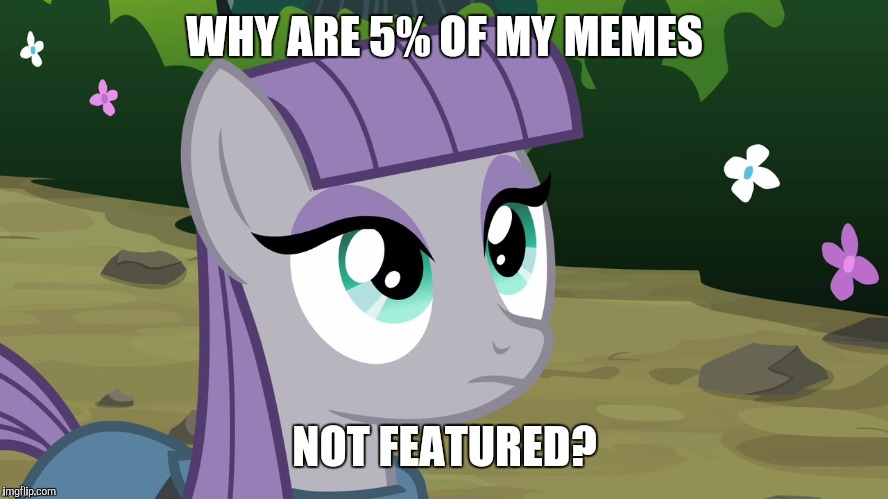 Why would this be? | WHY ARE 5% OF MY MEMES; NOT FEATURED? | image tagged in maud is interested,memes,submissions,xanderbrony | made w/ Imgflip meme maker