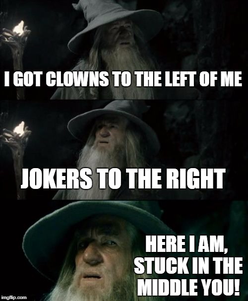 Confused Gandalf | I GOT CLOWNS TO THE LEFT OF ME; JOKERS TO THE RIGHT; HERE I AM, STUCK IN THE MIDDLE YOU! | image tagged in memes,confused gandalf | made w/ Imgflip meme maker