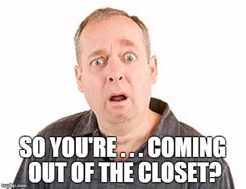 SO YOU'RE . . . COMING OUT OF THE CLOSET? | made w/ Imgflip meme maker