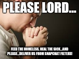 Snapchat Prayer |  PLEASE LORD... FEED THE HOMELESS, HEAL THE SICK...AND PLEASE...DELIVER US FROM SNAPCHAT FILTERS! | image tagged in snapchat,filters,dog face | made w/ Imgflip meme maker
