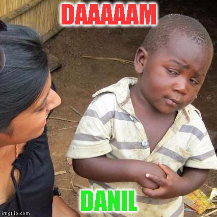 Third World Skeptical Kid | DAAAAAM; DANIL | image tagged in memes,third world skeptical kid | made w/ Imgflip meme maker