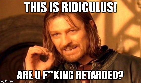 One Does Not Simply Meme | THIS IS RIDICULUS! ARE U F**KING RETARDED? | image tagged in memes,one does not simply | made w/ Imgflip meme maker