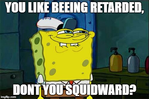 Don't You Squidward Meme | YOU LIKE BEEING RETARDED, DONT YOU SQUIDWARD? | image tagged in memes,dont you squidward | made w/ Imgflip meme maker
