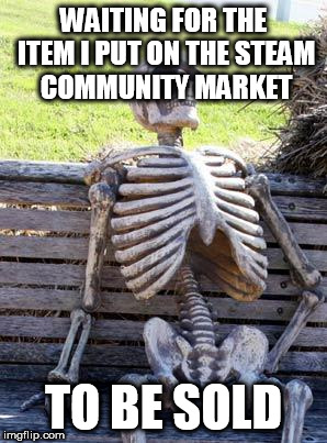 Waiting Skeleton | WAITING FOR THE ITEM I PUT ON THE STEAM COMMUNITY MARKET; TO BE SOLD | image tagged in memes,waiting skeleton | made w/ Imgflip meme maker