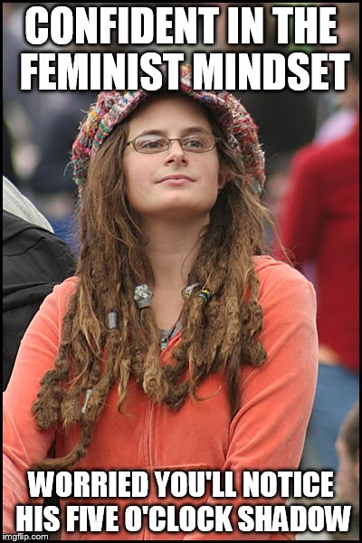hippie girl big |  CONFIDENT IN THE FEMINIST MINDSET; WORRIED YOU'LL NOTICE HIS FIVE O'CLOCK SHADOW | image tagged in hippie girl big | made w/ Imgflip meme maker