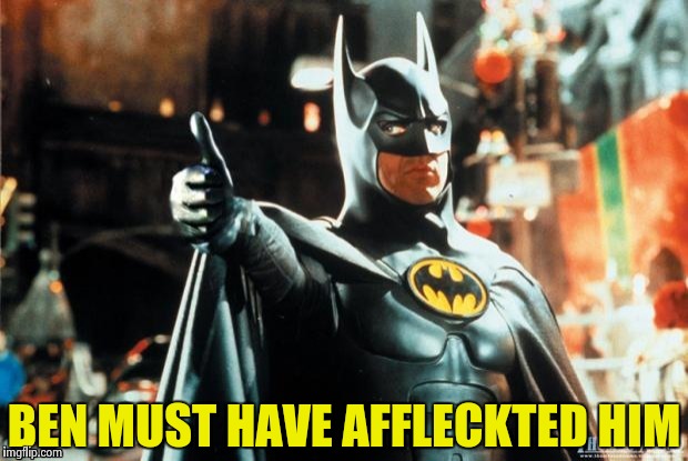 Batman approves | BEN MUST HAVE AFFLECKTED HIM | image tagged in batman approves | made w/ Imgflip meme maker