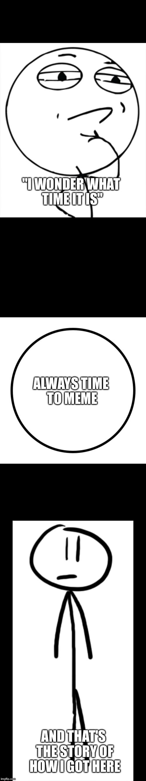 I wonder what time it is |  "I WONDER WHAT TIME IT IS"; ALWAYS TIME TO MEME; AND THAT'S THE STORY OF HOW I GOT HERE | image tagged in memes | made w/ Imgflip meme maker