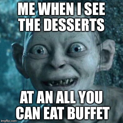 Gollum | ME WHEN I SEE THE DESSERTS; AT AN ALL YOU CAN EAT BUFFET | image tagged in memes,gollum | made w/ Imgflip meme maker