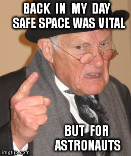 space oddity | BACK  IN  MY  DAY   SAFE SPACE WAS VITAL; BUT  FOR  ASTRONAUTS | image tagged in memes,back in my day,safe space | made w/ Imgflip meme maker