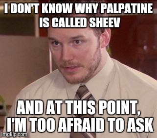 Andy Dwyer | I DON'T KNOW WHY PALPATINE IS CALLED SHEEV; AND AT THIS POINT, I'M TOO AFRAID TO ASK | image tagged in andy dwyer | made w/ Imgflip meme maker