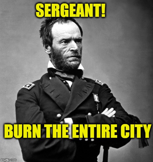 SERGEANT! BURN THE ENTIRE CITY | image tagged in sherman | made w/ Imgflip meme maker